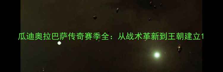 图片 瓜迪奥拉巴萨传奇赛季全：从战术革新到王朝建立1