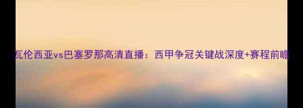 图片 瓦伦西亚vs巴塞罗那高清直播：西甲争冠关键战深度+赛程前瞻