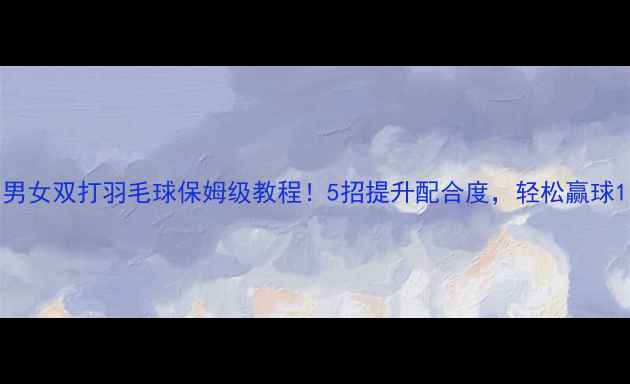 图片 男女双打羽毛球保姆级教程！5招提升配合度，轻松赢球1