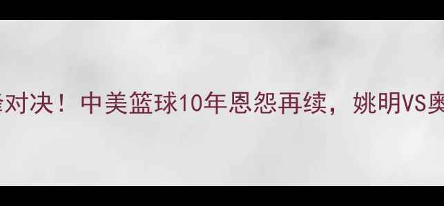 图片 男篮VS梦之队巅峰对决！中美篮球10年恩怨再续，姚明VS奥尼尔经典战例全1