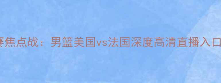 图片 男篮世界杯预选赛焦点战：男篮美国vs法国深度高清直播入口及赛前必看攻略2