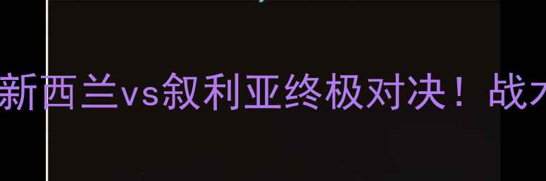 图片 男篮世界杯预选赛：新西兰vs叙利亚终极对决！战术与历史交锋全回顾2