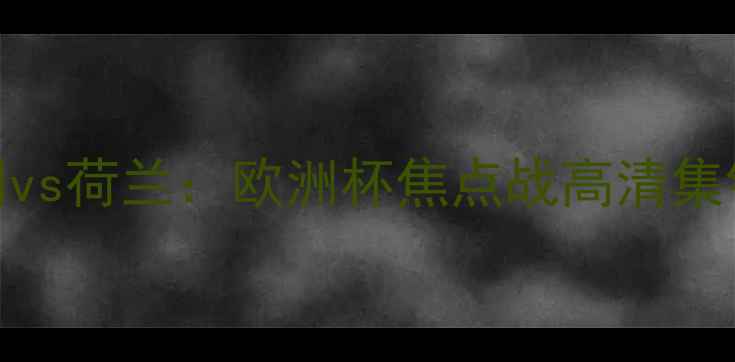 图片 男篮匈牙利vs荷兰：欧洲杯焦点战高清集锦+深度🔥1