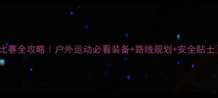 图片 登山比赛全攻略｜户外运动必看装备+路线规划+安全贴士🏔️2