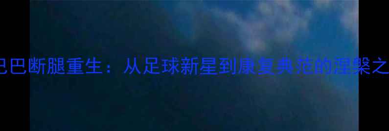 图片 登巴巴断腿重生：从足球新星到康复典范的涅槃之路2