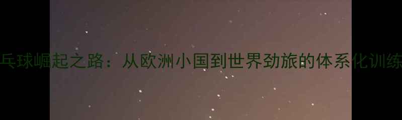 图片 白俄罗斯乒乓球崛起之路：从欧洲小国到世界劲旅的体系化训练与战略布局