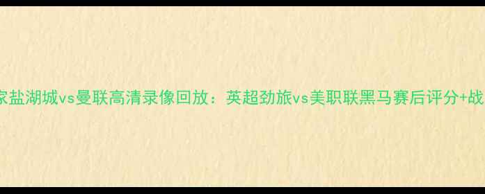 图片 皇家盐湖城vs曼联高清录像回放：英超劲旅vs美职联黑马赛后评分+战术1