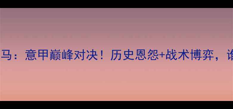 图片 皇家马德里VS罗马：意甲巅峰对决！历史恩怨+战术博弈，谁将问鼎山巅？2