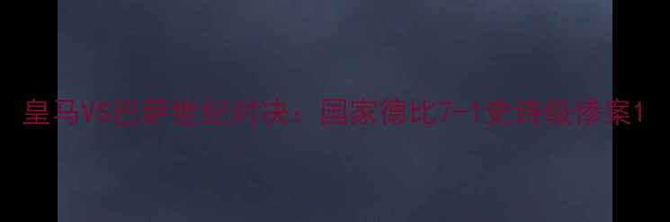 图片 皇马VS巴萨世纪对决：国家德比7-1史诗级惨案1
