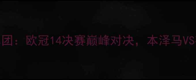 图片 皇马vs华沙军团：欧冠14决赛巅峰对决，本泽马VS莱万终极较量