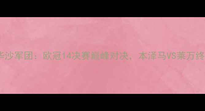 图片 皇马vs华沙军团：欧冠14决赛巅峰对决，本泽马VS莱万终极较量1