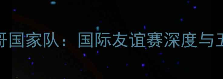图片 皇马vs墨西哥国家队：国际友谊赛深度与五大核心看点