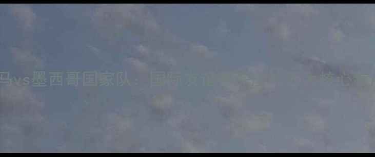 图片 皇马vs墨西哥国家队：国际友谊赛深度与五大核心看点1