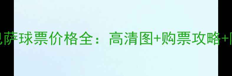 图片 皇马vs巴萨球票价格全：高清图+购票攻略+隐藏优惠