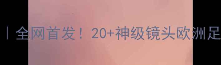 图片 皇马vs拜仁欧冠决赛高清录像｜全网首发！20+神级镜头欧洲足球巅峰对决欧冠决赛皇马拜仁