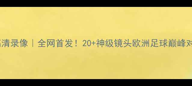图片 皇马vs拜仁欧冠决赛高清录像｜全网首发！20+神级镜头欧洲足球巅峰对决欧冠决赛皇马拜仁2