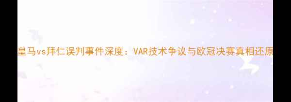 图片 皇马vs拜仁误判事件深度：VAR技术争议与欧冠决赛真相还原