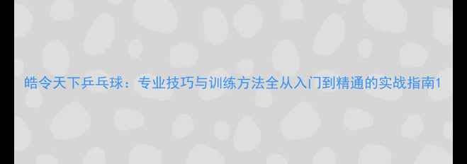 图片 皓令天下乒乓球：专业技巧与训练方法全从入门到精通的实战指南1
