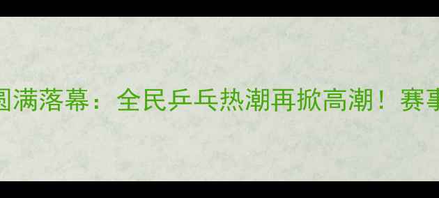 图片 盐城滨海国际乒乓球邀请赛圆满落幕：全民乒乓热潮再掀高潮！赛事亮点全回顾+参赛选手专访2