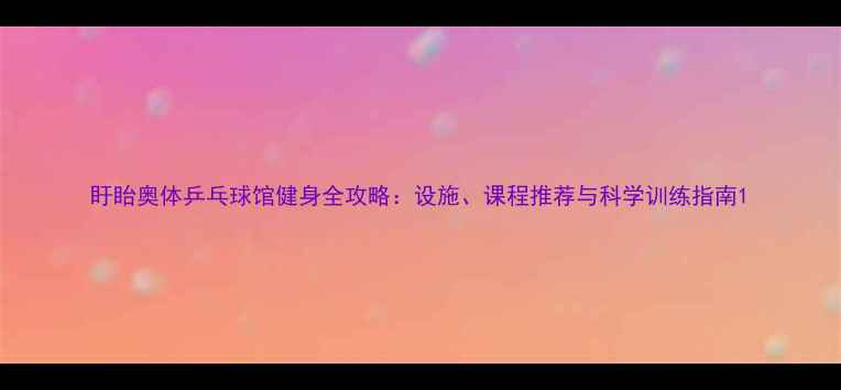 图片 盱眙奥体乒乓球馆健身全攻略：设施、课程推荐与科学训练指南1