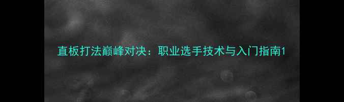 图片 直板打法巅峰对决：职业选手技术与入门指南1