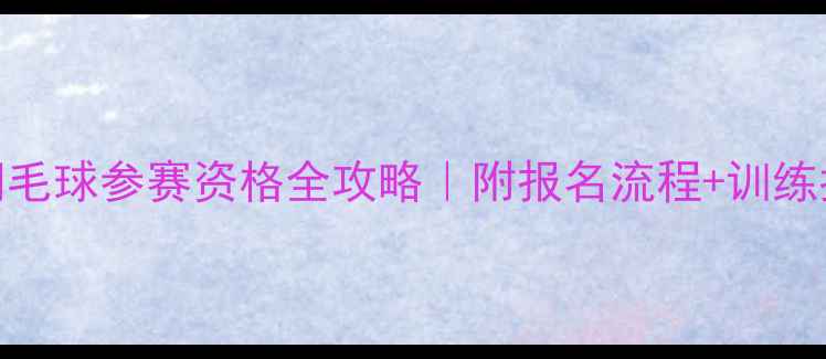 图片 省运会羽毛球参赛资格全攻略｜附报名流程+训练指南🏸💥