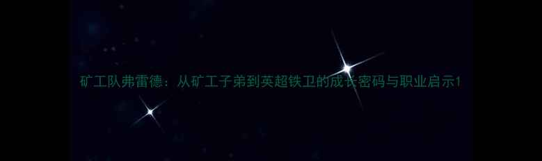 图片 矿工队弗雷德：从矿工子弟到英超铁卫的成长密码与职业启示1