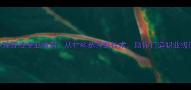 图片 硚口羽毛球穿线专业指南：从材料选择到技术，助你打造职业级球拍性能