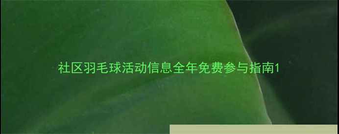 图片 社区羽毛球活动信息全年免费参与指南1