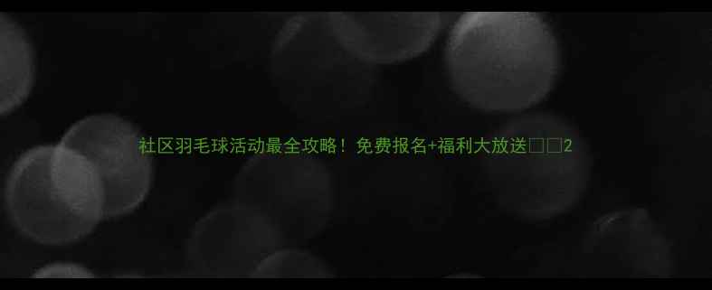 图片 社区羽毛球活动最全攻略！免费报名+福利大放送🏸🌟2