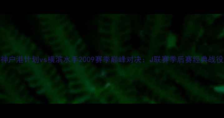 图片 神户港计划vs横滨水手2009赛季巅峰对决：J联赛季后赛经典战役