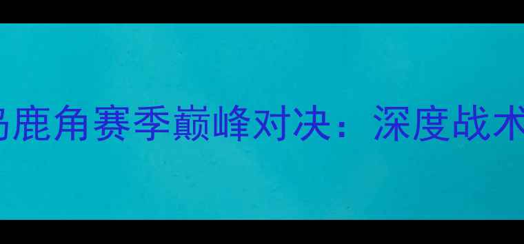 图片 神户胜利港vs鹿岛鹿角赛季巅峰对决：深度战术+必看胜负预测！