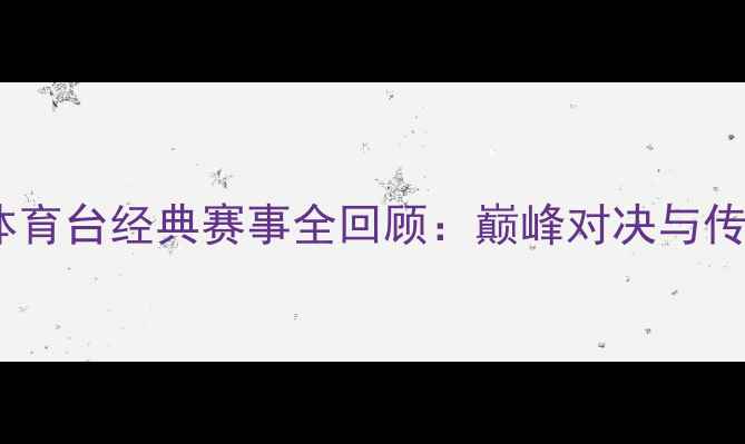 图片 福克斯体育台经典赛事全回顾：巅峰对决与传奇时刻1