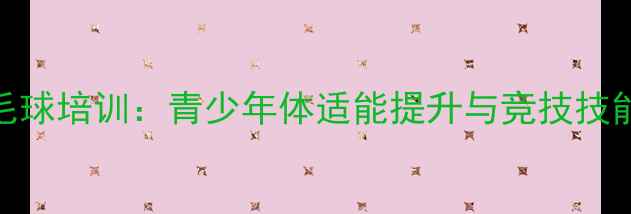 图片 福州专业羽毛球培训：青少年体适能提升与竞技技能培养全攻略
