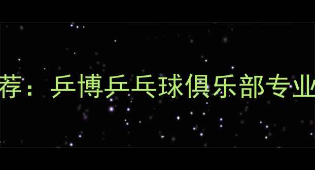 图片 福州乒乓球培训推荐：乒博乒乓球俱乐部专业课程与赛事资源全