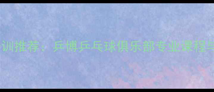 图片 福州乒乓球培训推荐：乒博乒乓球俱乐部专业课程与赛事资源全2