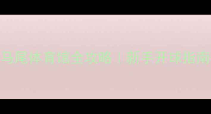图片 福州羽毛球必去！马尾体育馆全攻略｜新手开球指南+隐藏福利大公开1