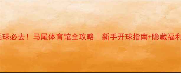 图片 福州羽毛球必去！马尾体育馆全攻略｜新手开球指南+隐藏福利大公开2