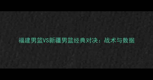 图片 福建男篮VS新疆男篮经典对决：战术与数据