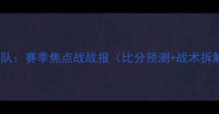 图片 福建队vs江苏队：赛季焦点战战报（比分预测+战术拆解+赛后数据）