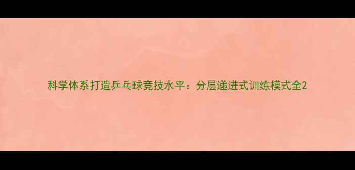 图片 科学体系打造乒乓球竞技水平：分层递进式训练模式全2
