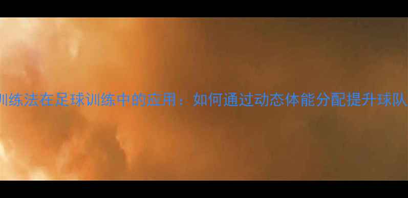 图片 科学轮换训练法在足球训练中的应用：如何通过动态体能分配提升球队竞技状态1