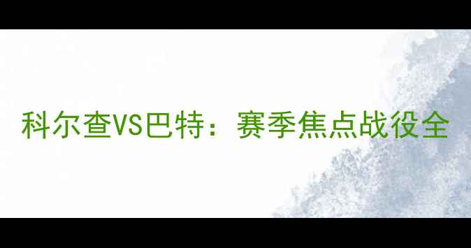 图片 科尔查VS巴特：赛季焦点战役全