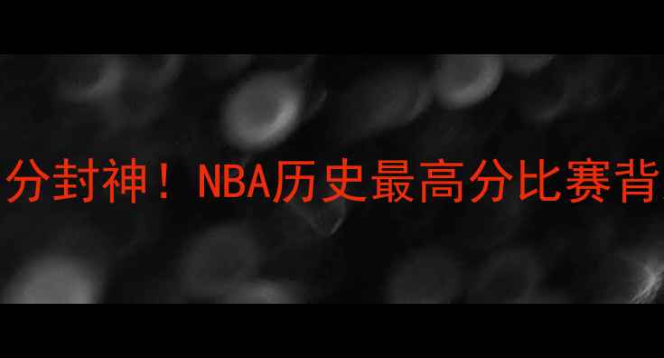 图片 科怀·伦纳德单场81分封神！NBA历史最高分比赛背后的战术与传奇时刻