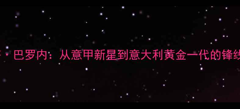 图片 科斯塔·巴罗内：从意甲新星到意大利黄金一代的锋线核心1