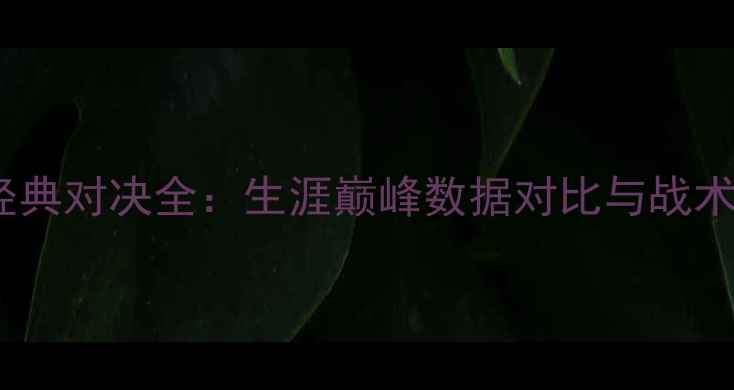 图片 科比VS詹姆斯经典对决全：生涯巅峰数据对比与战术博弈深度分析1