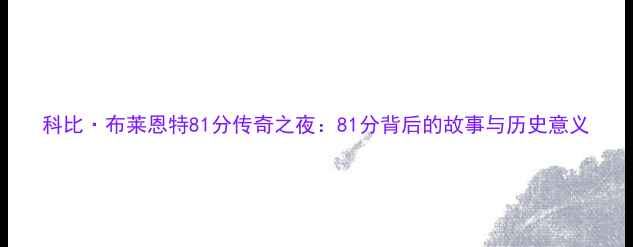 图片 科比·布莱恩特81分传奇之夜：81分背后的故事与历史意义