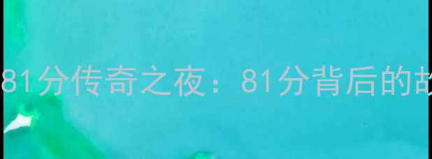 图片 科比·布莱恩特81分传奇之夜：81分背后的故事与历史意义1