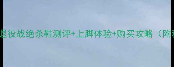 图片 科比同款战靴大！退役战绝杀鞋测评+上脚体验+购买攻略（附科比球鞋全榜单）1