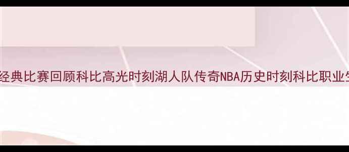图片 科比经典比赛回顾科比高光时刻湖人队传奇NBA历史时刻科比职业生涯1